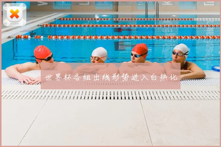 世界杯各组出线形势进入白热化