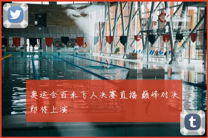奥运会百米飞人决赛直播 巅峰对决即将上演