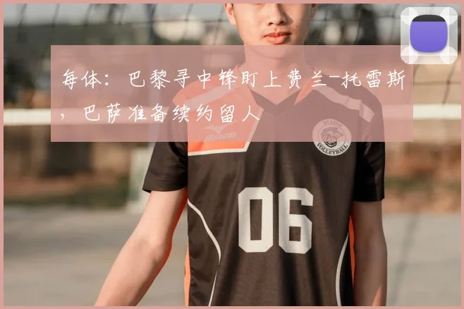 每体：巴黎寻中锋盯上费兰-托雷斯，巴萨准备续约留人