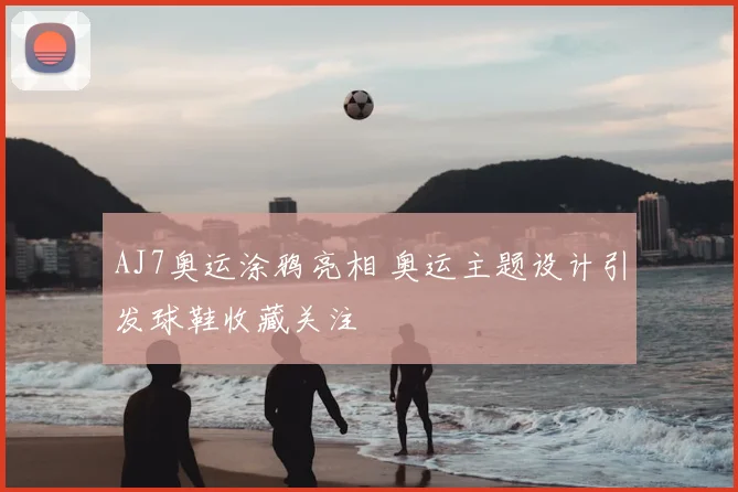 AJ7奥运涂鸦亮相 奥运主题设计引发球鞋收藏关注