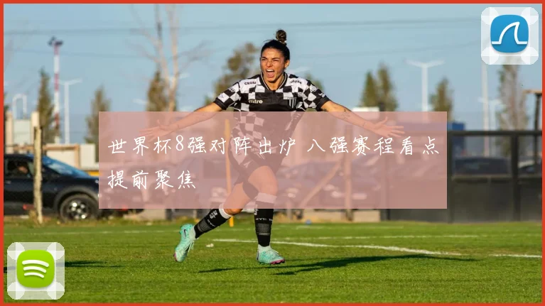 世界杯8强对阵出炉 八强赛程看点提前聚焦