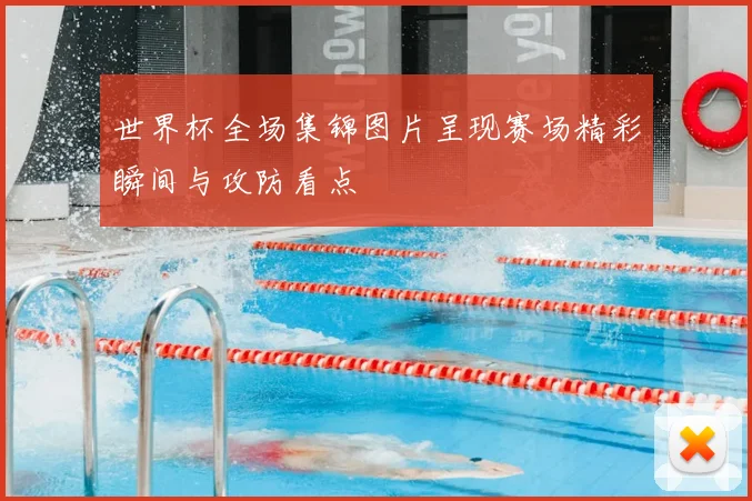 世界杯全场集锦图片呈现赛场精彩瞬间与攻防看点
