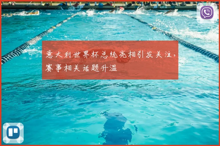 意大利世界杯总统亮相引发关注,赛事相关话题升温
