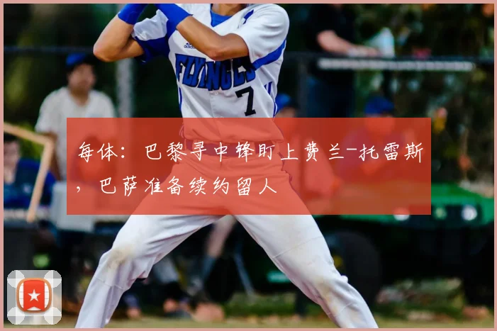 每体：巴黎寻中锋盯上费兰-托雷斯，巴萨准备续约留人