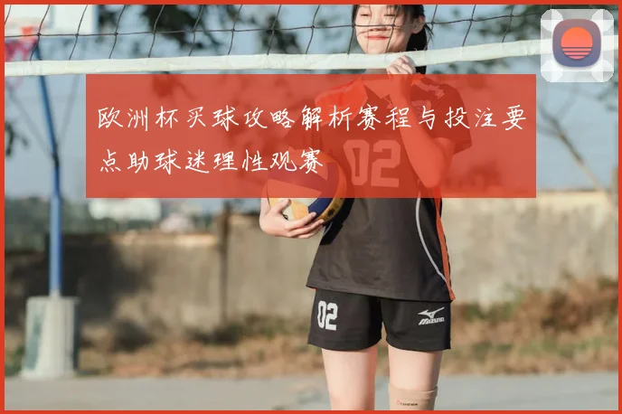 欧洲杯买球攻略解析赛程与投注要点助球迷理性观赛
