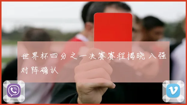 世界杯四分之一决赛赛程揭晓 八强对阵确认