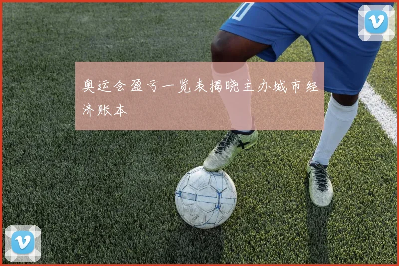 奥运会盈亏一览表揭晓主办城市经济账本